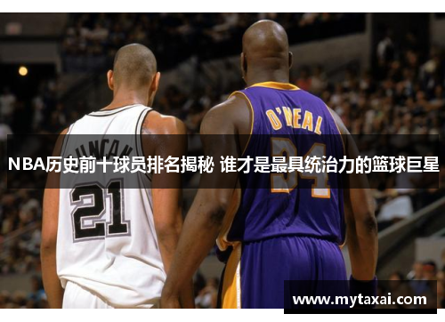 NBA历史前十球员排名揭秘 谁才是最具统治力的篮球巨星